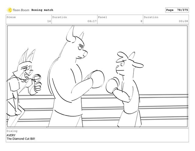 Scene
14
Duration
08:17
Panel
8
Duration
00:08
Dialog
AVERY
The Diamond Cut Bill!
Boxing match Page 78/375
