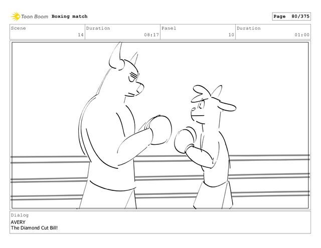 Scene
14
Duration
08:17
Panel
10
Duration
01:00
Dialog
AVERY
The Diamond Cut Bill!
Boxing match Page 80/375

