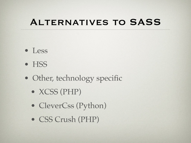 Alternatives to SASS
• Less
• HSS
• Other, technology speciﬁc
• XCSS (PHP)
• CleverCss (Python)
• CSS Crush (PHP)
