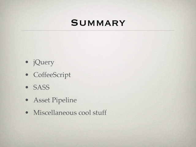 Summary
• jQuery
• CoffeeScript
• SASS
• Asset Pipeline
• Miscellaneous cool stuff
