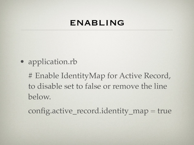 • application.rb
# Enable IdentityMap for Active Record,
to disable set to false or remove the line
below.
conﬁg.active_record.identity_map = true
enabling
