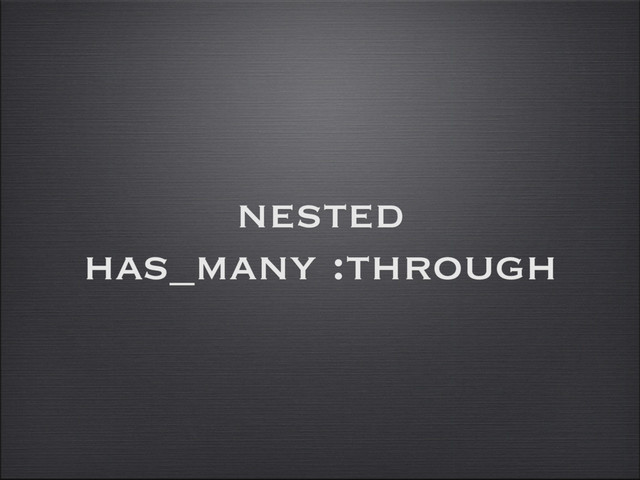 nested
has_many :through
