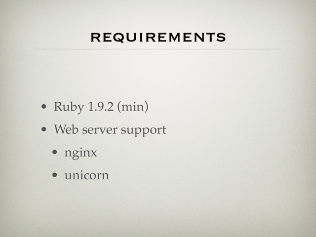 requirements
• Ruby 1.9.2 (min)
• Web server support
• nginx
• unicorn
