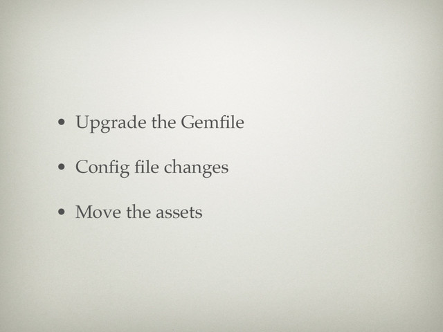 • Upgrade the Gemﬁle
• Conﬁg ﬁle changes
• Move the assets
