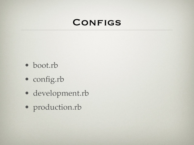 Configs
• boot.rb
• conﬁg.rb
• development.rb
• production.rb
