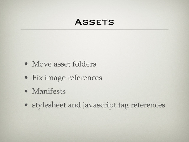 Assets
• Move asset folders
• Fix image references
• Manifests
• stylesheet and javascript tag references
