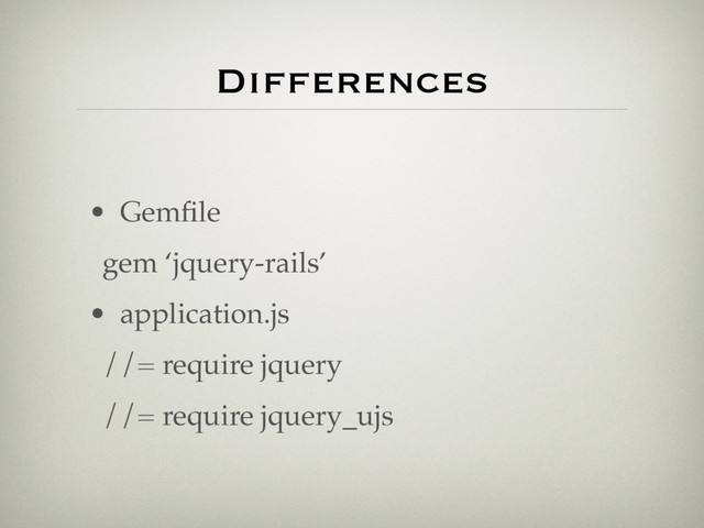 Differences
• Gemﬁle
gem ‘jquery-rails’
• application.js
//= require jquery
//= require jquery_ujs
