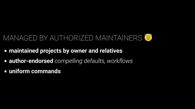 MANAGED BY AUTHORIZED MAINTAINERS
maintained projects by owner and relatives
author-endorsed compelling defaults, workﬂows
uniform commands
