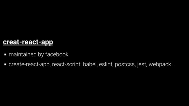 creat-react-app
maintained by facebook
create-react-app, react-script: babel, eslint, postcss, jest, webpack...
