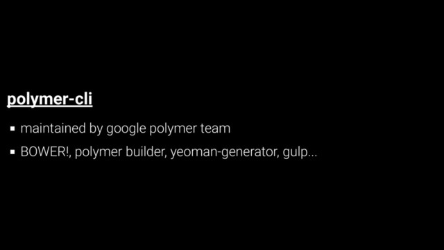 polymer-cli
maintained by google polymer team
BOWER!, polymer builder, yeoman-generator, gulp...
