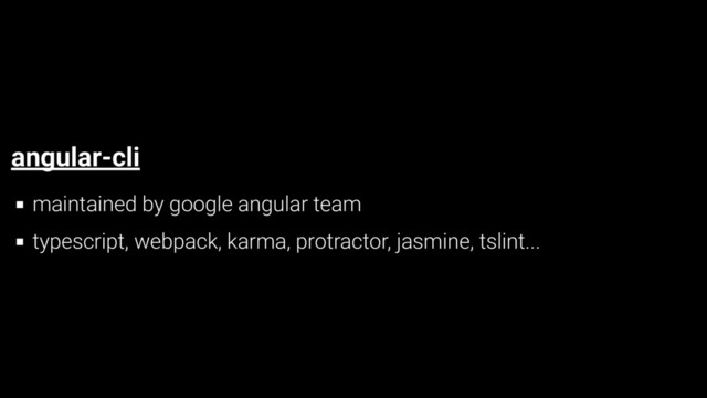 angular-cli
maintained by google angular team
typescript, webpack, karma, protractor, jasmine, tslint...

