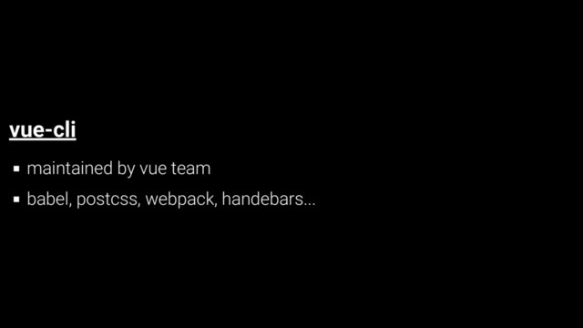 vue-cli
maintained by vue team
babel, postcss, webpack, handebars...
