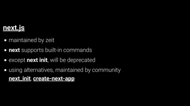 next.js
maintained by zeit
next supports built-in commands
except next init, will be deprecated
using alternatives, maintained by community
next_init, create-next-app
