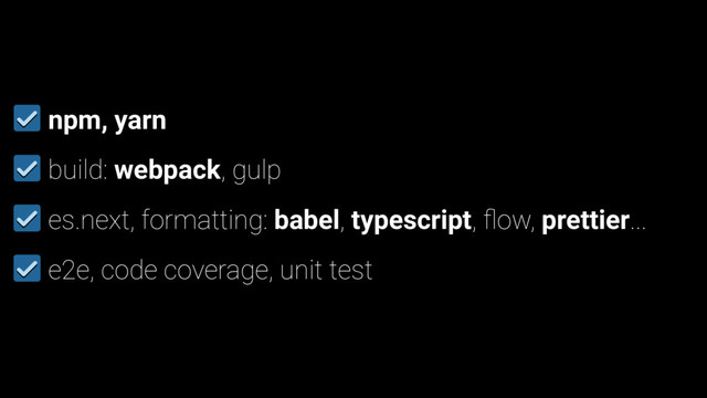 npm, yarn
build: webpack, gulp
es.next, formatting: babel, typescript, ﬂow, prettier...
e2e, code coverage, unit test

