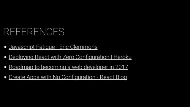 REFERENCES
Javascript Fatigue - Eric Clemmons
Deploying React with Zero Conﬁguration | Heroku
Roadmap to becoming a web developer in 2017
Create Apps with No Conﬁguration - React Blog
