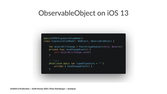 ObservableObject on iOS 13
Swi$UI In Produc/on — Swi$ Heroes 2021 | Peter Steinberger — @steipete

