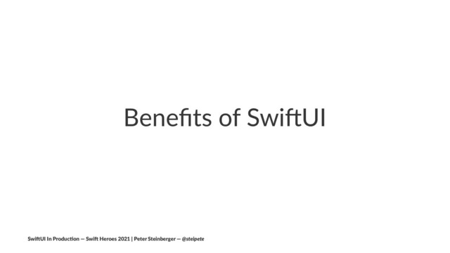 Beneﬁts of Swi-UI
Swi$UI In Produc/on — Swi$ Heroes 2021 | Peter Steinberger — @steipete
