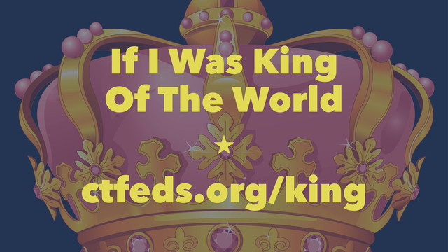 If I Was King
Of The World

ctfeds.org/king
