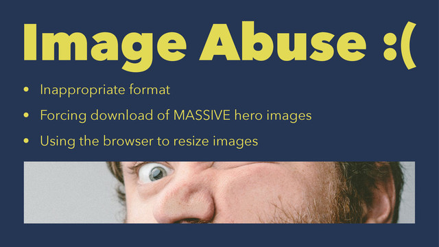 Image Abuse :(
• Inappropriate format
• Forcing download of MASSIVE hero images
• Using the browser to resize images
