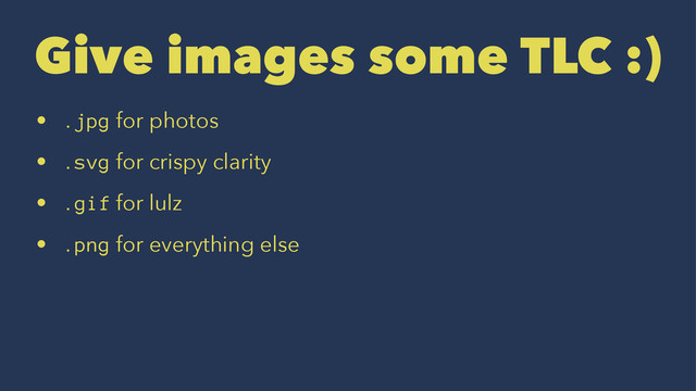 Give images some TLC :)
• .jpg for photos
• .svg for crispy clarity
• .gif for lulz
• .png for everything else
