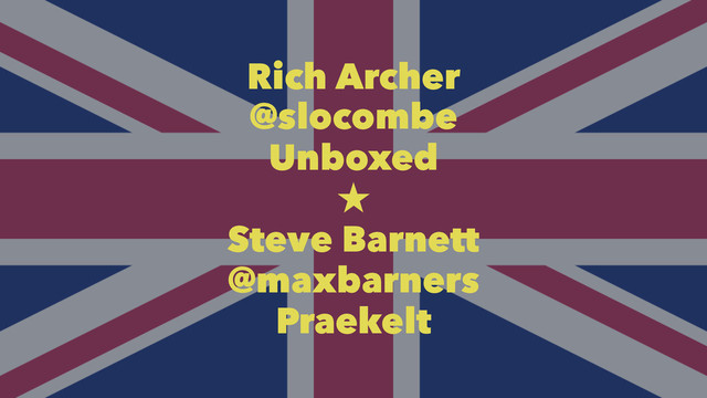 Rich Archer
@slocombe
Unboxed

Steve Barnett
@maxbarners
Praekelt
