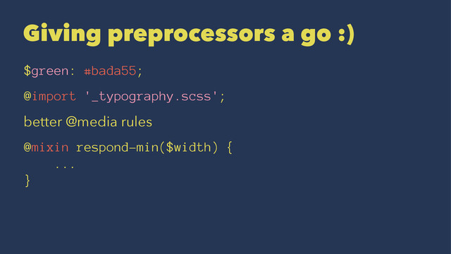 Giving preprocessors a go :)
$green: #bada55;
@import '_typography.scss';
better @media rules
@mixin respond-min($width) {
...
}
