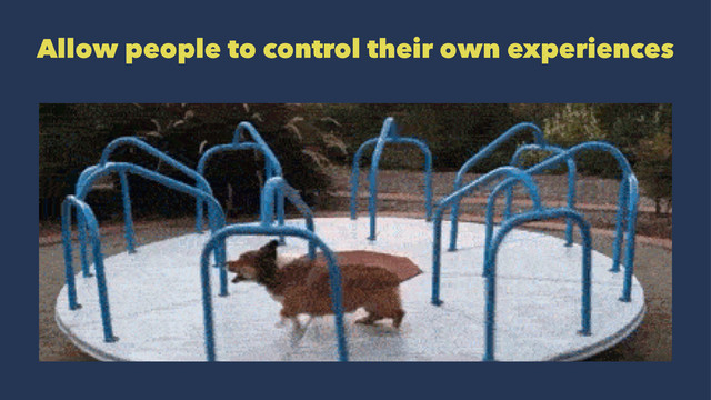 Allow people to control their own experiences
