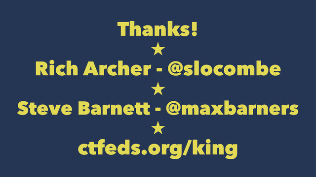 Thanks!

Rich Archer - @slocombe

Steve Barnett - @maxbarners

ctfeds.org/king
