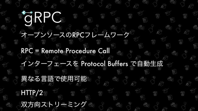ΦʔϓϯιʔεͷRPCϑϨʔϜϫʔΫ
RPC = Remote Procedure Call
ΠϯλʔϑΣʔεΛ Protocol Buffers Ͱࣗಈੜ੒
ҟͳΔݴޠͰ࢖༻Մೳ
HTTP/2
૒ํ޲ετϦʔϛϯά
