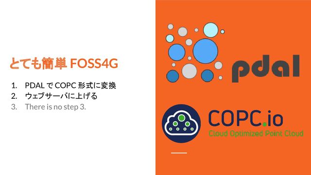 とても簡単 FOSS4G
1. PDAL で COPC 形式に変換
2. ウェブサーバに上げる
3. There is no step 3.
