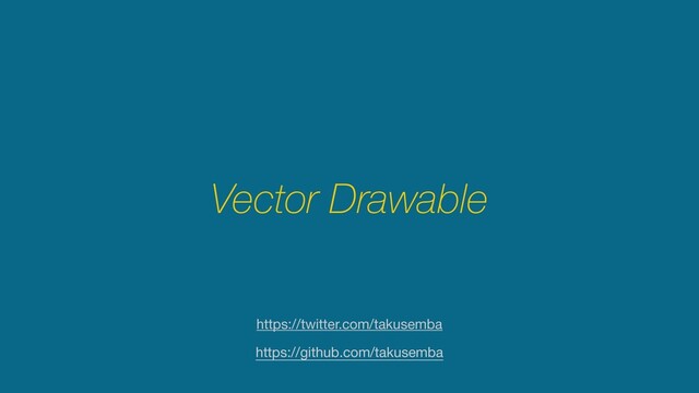Vector Drawable
https://github.com/takusemba
https://twitter.com/takusemba

