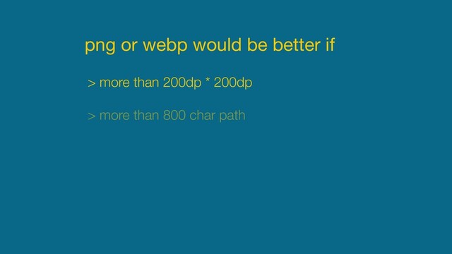 png or webp would be better if
> more than 200dp * 200dp
> more than 800 char path
