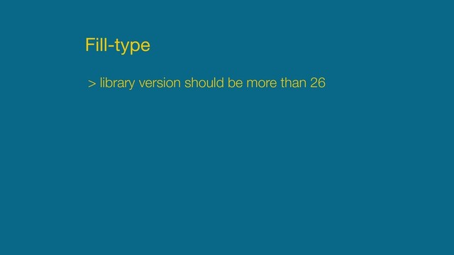 Fill-type
> library version should be more than 26
