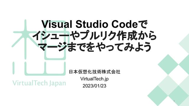 Visual Studio Codeで
イシューやプルリク作成から
マージまでをやってみよう
日本仮想化技術株式会社
VirtualTech.jp
2023/01/23
1
