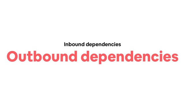 Inbound dependencies
Outbound dependencies
