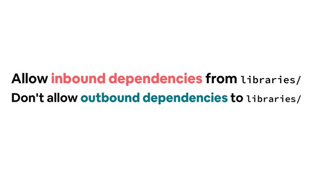 Allow inbound dependencies from libraries/
Don't allow outbound dependencies to libraries/

