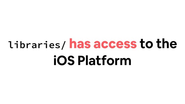 libraries/ has access to the
iOS Platform
