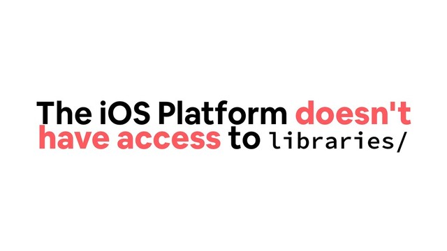 The iOS Platform doesn't
have access to libraries/
