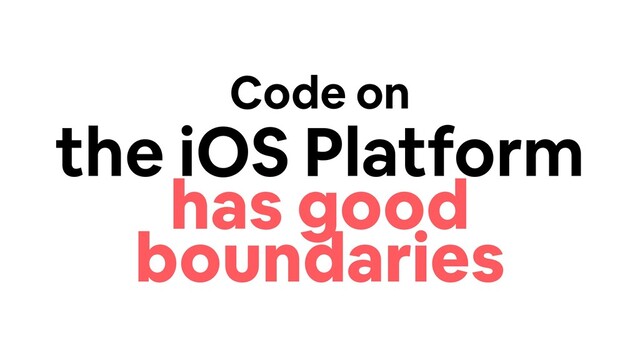 Code on
the iOS Platform
has good
boundaries
