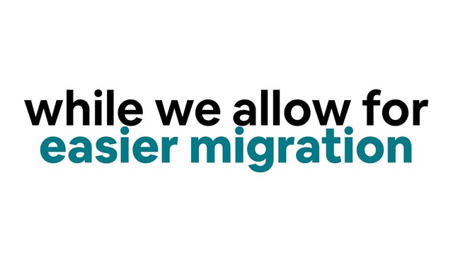 while we allow for
easier migration

