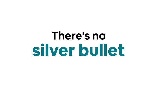 There's no
silver bullet
