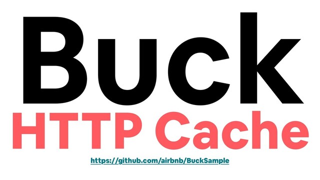 Buck
HTTP Cache
https://github.com/airbnb/BuckSample
