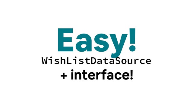 Easy!
WishListDataSource
+ interface!
