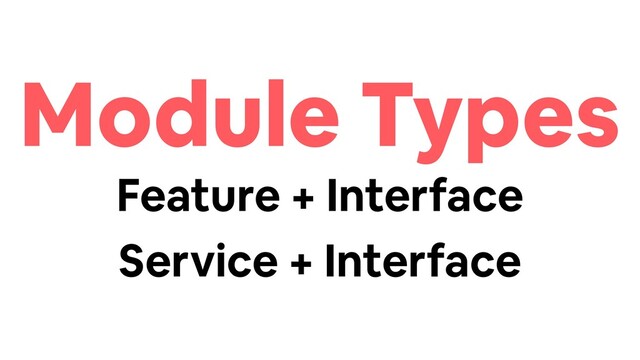 Module Types
Feature + Interface
Service + Interface
