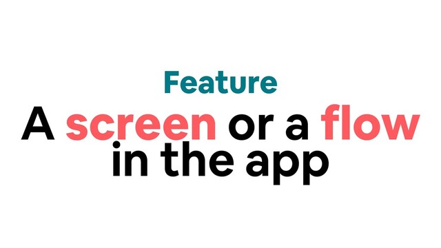 Feature
A screen or a flow
in the app

