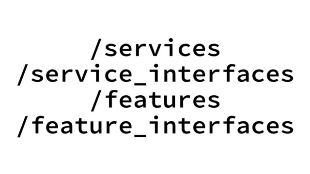 /services
/service_interfaces
/features
/feature_interfaces
