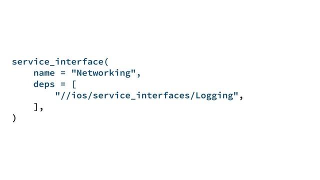 service_interface(
name = "Networking",
deps = [
"//ios/service_interfaces/Logging",
],
)
