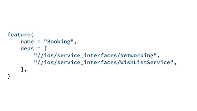feature(
name = "Booking",
deps = [
"//ios/service_interfaces/Networking",
"//ios/service_interfaces/WishListService",
],
)
