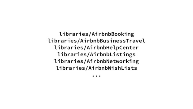 libraries/AirbnbBooking
libraries/AirbnbBusinessTravel
libraries/AirbnbHelpCenter
libraries/AirbnbListings
libraries/AirbnbNetworking
libraries/AirbnbWishLists
...

