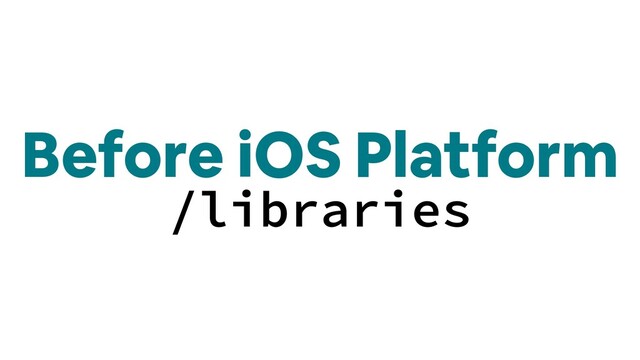 Before iOS Platform
/libraries
